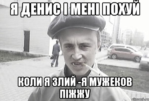 Я Денис i мені похуй Коли я злий -я мужеков піжжу, Мем Пацанська философия