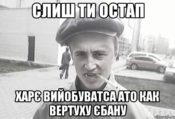 слиш ти остап харє вийобуватса ато как вертуху єбану, Мем Пацанська философия