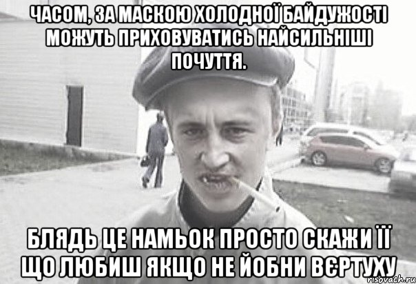 Часом, за маскою холодної байдужості можуть приховуватись найсильніші почуття. блядь це намьок просто скажи її що любиш якщо не йобни вєртуху, Мем Пацанська философия