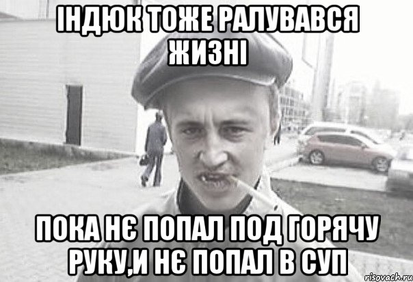 індюк тоже ралувався жизні пока нє попал под горячу руку,и нє попал в суп, Мем Пацанська философия