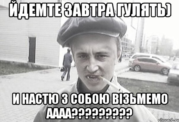 ЙДЕМТЕ ЗАВТРА ГУЛЯТЬ) И НАСТЮ З СОБОЮ ВІЗЬМЕМО АААА?????????, Мем Пацанська философия