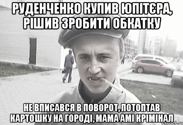 Руденченко купив юпітєра, рішив зробити обкатку Не вписався в поворот, потоптав картошку на городі, мама амі крімінал, Мем Пацанська философия