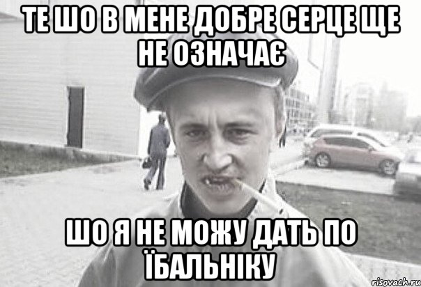 Те шо в мене добре серце ще не означає шо я не можу дать по їбальніку, Мем Пацанська философия