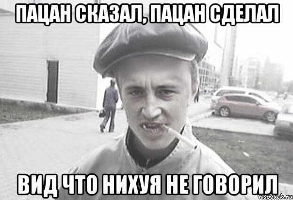 пацан сказал, пацан сделал вид что нихуя не говорил, Мем Пацанська философия