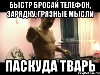 БЫСТР БРОСАЙ ТЕЛЕФОН, ЗАРЯДКУ, ГРЯЗНЫЕ МЫСЛИ ПАСКУДА ТВАРЬ, Мем Паскуда тварь