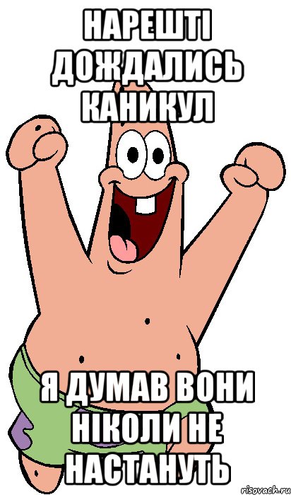 Нарешті дождались каникул Я думав вони ніколи не настануть, Мем Радостный Патрик