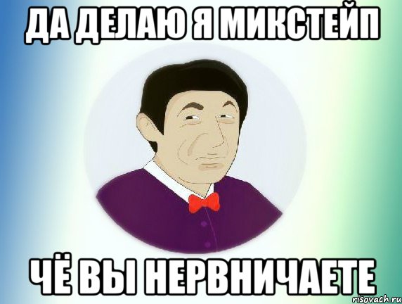 Да делаю я микстейп чё вы нервничаете