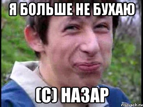 Я БОЛЬШЕ НЕ БУХАЮ (С) НАЗАР