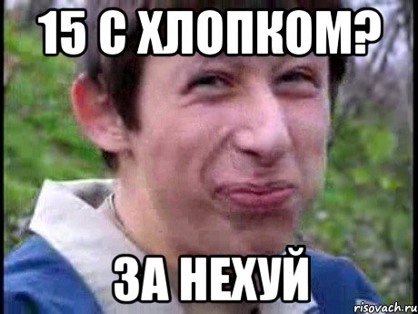 15 с хлопком? за нехуй