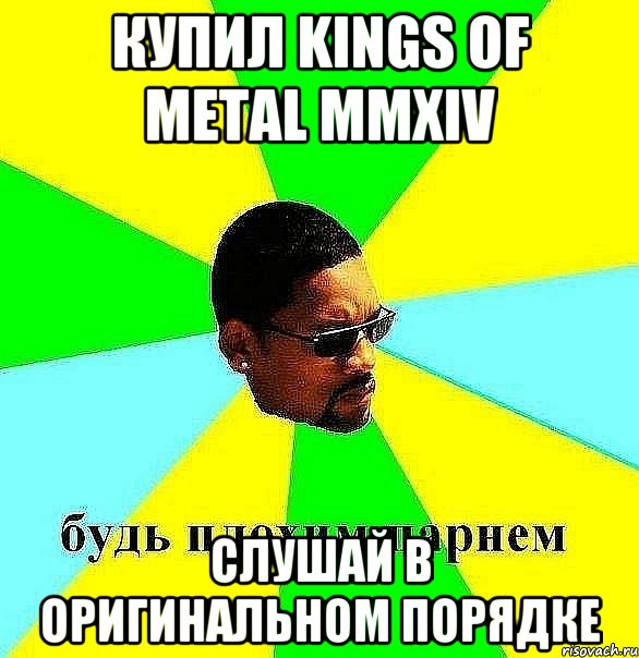 купил kings of metal mmxiv СЛУШАЙ В ОРИГИНАЛЬНОМ ПОРЯДКЕ, Мем Плохой парень