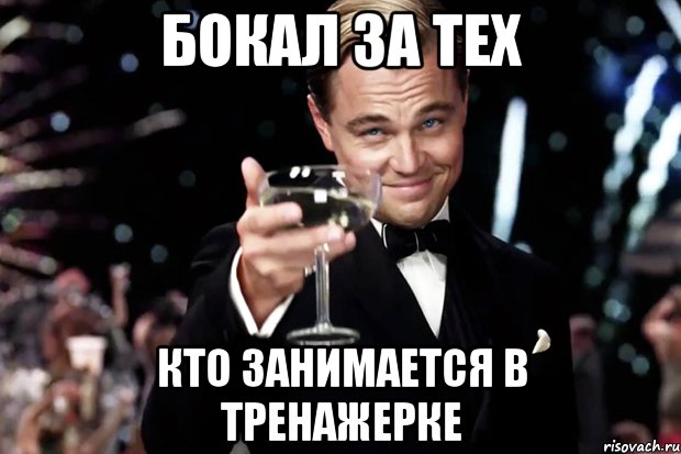 БОКАЛ ЗА ТЕХ КТО ЗАНИМАЕТСЯ В ТРЕНАЖЕРКЕ, Мем Великий Гэтсби (бокал за тех)