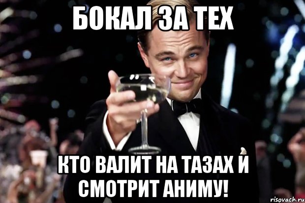 Бокал за тех Кто валит на тазах и смотрит аниму!, Мем Великий Гэтсби (бокал за тех)