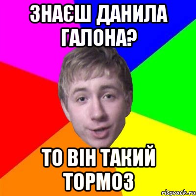 Знаєш Данила ГАЛОНА? То він такий тормоз, Мем Потому что я модник