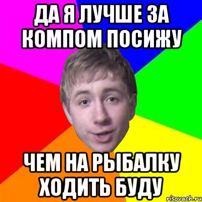 да я лучше за компом посижу чем на рыбалку ходить буду, Мем Потому что я модник