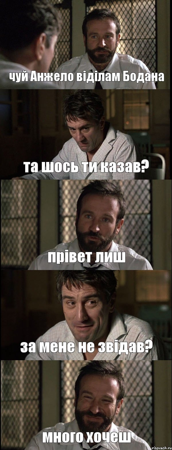 чуй Анжело віділам Бодана та шось ти казав? прівет лиш за мене не звідав? много хочеш