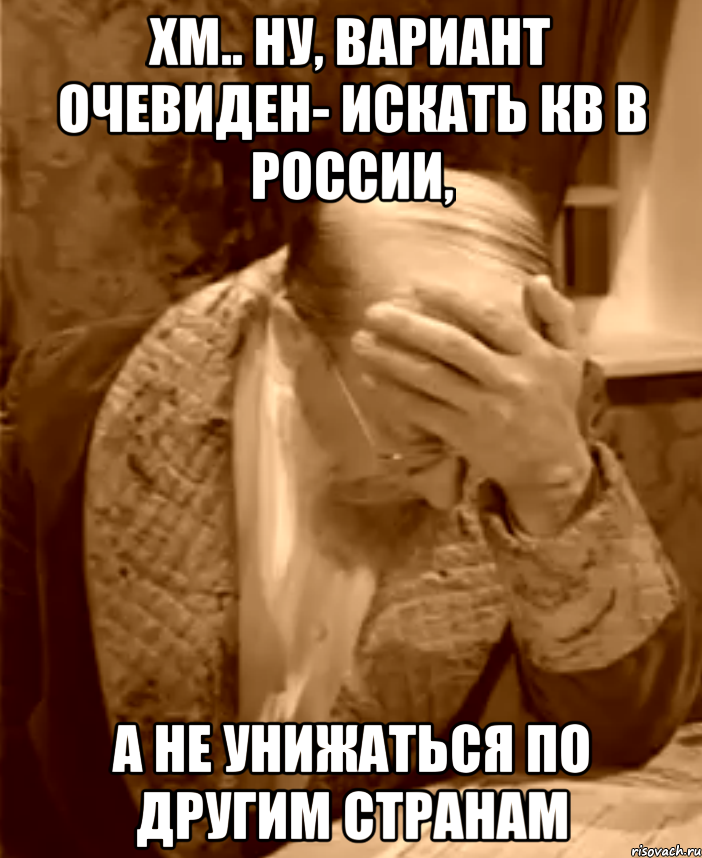 Хм.. Ну, вариант очевиден- искать кв в России, а не унижаться по другим странам