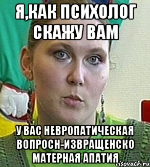 я,как психолог скажу вам у вас невропатическая вопросн-извращенско матерная апатия, Мем Психолог Лейла