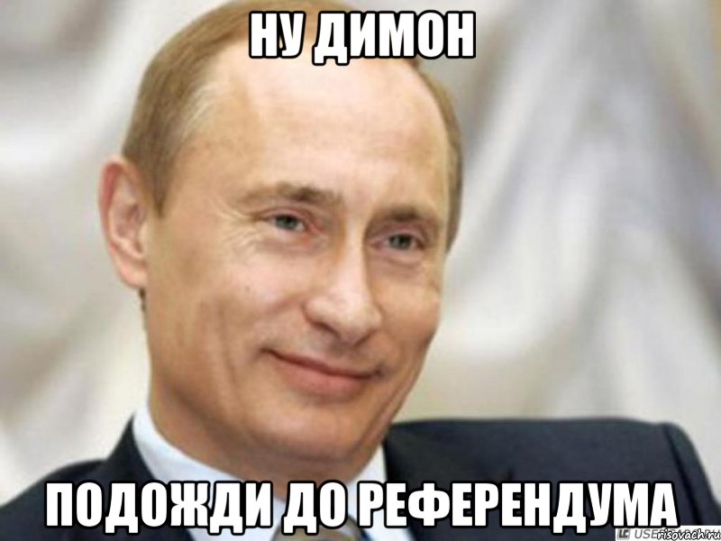 Ну Димон подожди до референдума, Мем Ухмыляющийся Путин