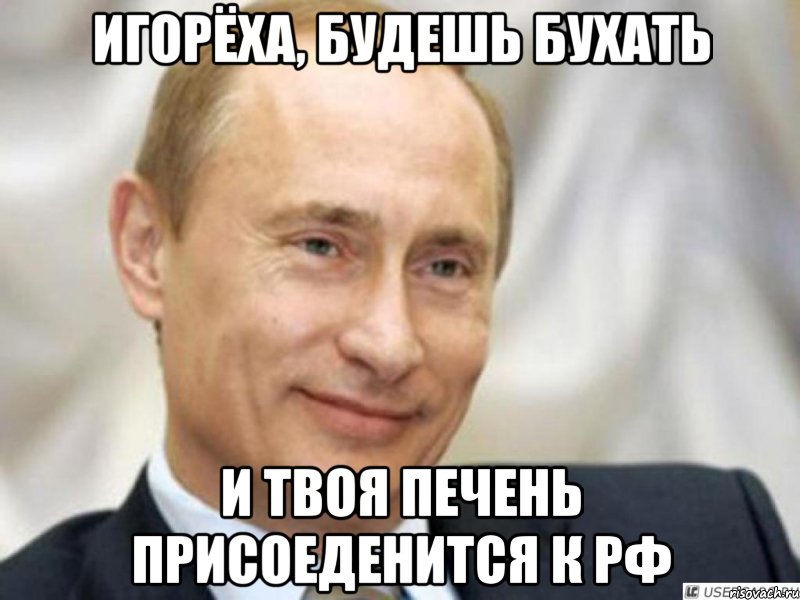 игорёха, будешь бухать и твоя печень присоеденится к РФ, Мем Ухмыляющийся Путин