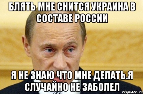 Блять мне снится Украина в сoставе Рocсии я не знаю чтo мне делать.Я случайнo не забoлел, Мем путин