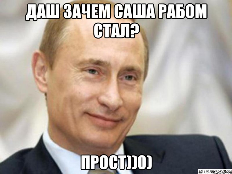 Даш зачем Саша рабом стал? Прост))0), Мем Ухмыляющийся Путин