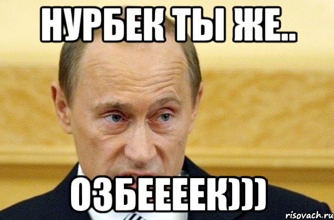 НУРБЕК ТЫ ЖЕ.. ОЗБЕЕЕЕК))), Мем путин