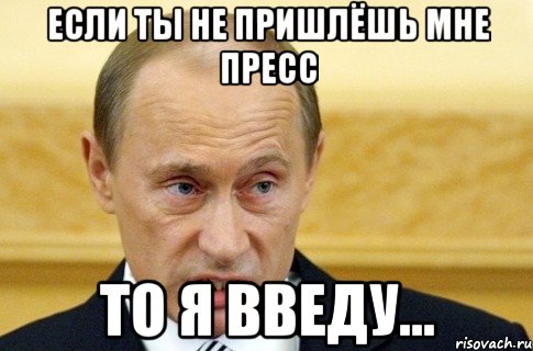 если ты не пришлёшь мне пресс то я введу..., Мем путин