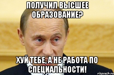 получил высшее образование? хуй тебе, а не работа по специальности!, Мем путин