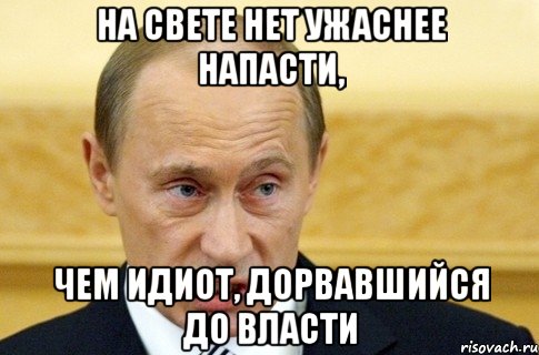 На свете нет ужаснее напасти, Чем идиот, дорвавшийся до власти, Мем путин