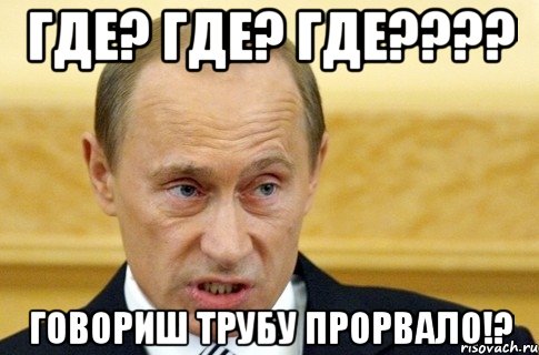 где? где? где???? говориш трубу прорвало!?, Мем путин