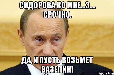 Сидорова ко мне...Э.... Срочно. Да, и пусть возьмет вазелин!, Мем путин