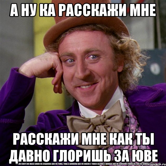 А НУ КА Расскажи мне Расскажи мне как ты давно глоришь за Юве, Мем Ну давай расскажи (Вилли Вонка)