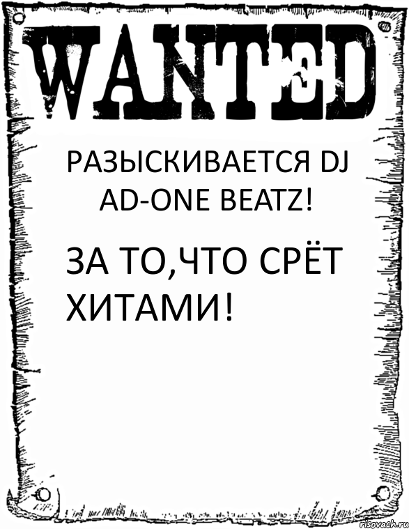 РАЗЫСКИВАЕТСЯ DJ AD-ONE BEATZ! ЗА ТО,ЧТО СРЁТ ХИТАМИ!