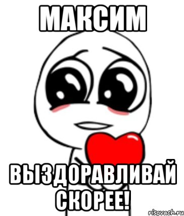 Выздоровишь как правильно. Выздоравливай Максим. Танюша выздоравливай скорее. Максим выздоравливай скорее картинки. Выздоравливай Артур.