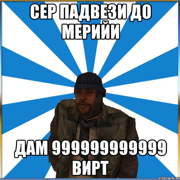 Сер падвези до мерийи дам 999999999999 вирт