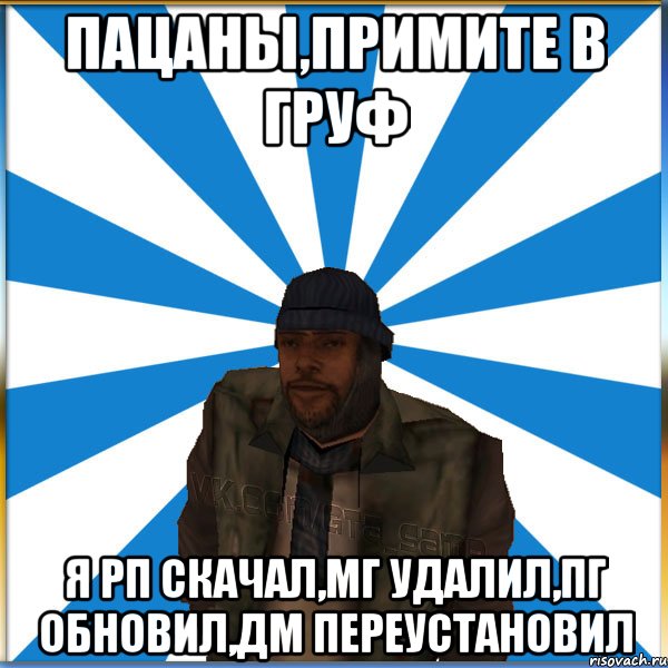 Пацаны,примите в Груф Я РП скачал,МГ удалил,ПГ обновил,ДМ переустановил