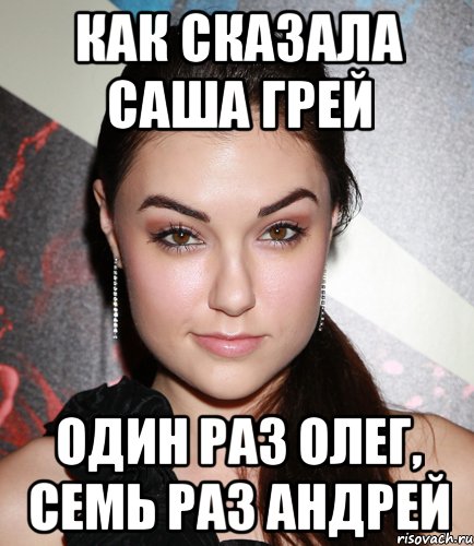 как сказала Саша Грей Один раз Олег, семь раз Андрей, Мем  Саша Грей улыбается