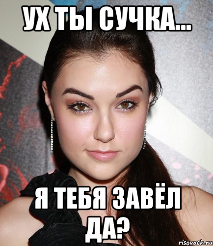 Ух ты сучка... Я тебя завёл да?, Мем  Саша Грей улыбается