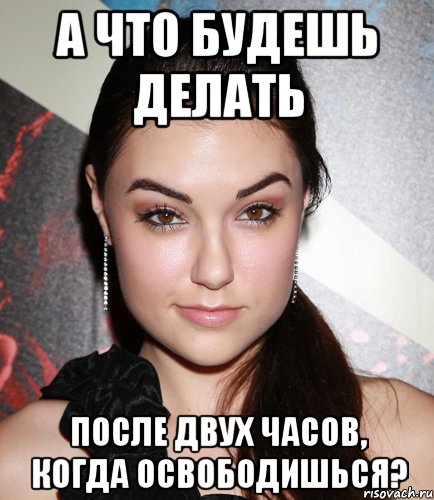 А что будешь делать После двух часов, когда освободишься?, Мем  Саша Грей улыбается