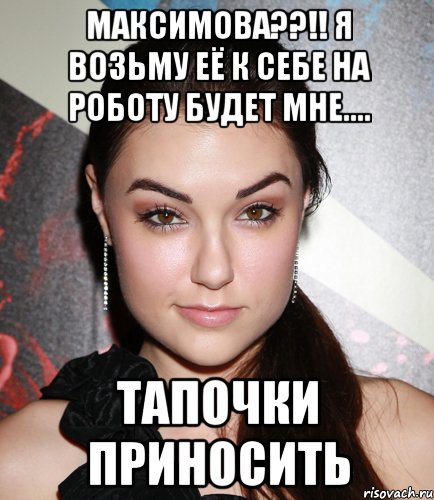 Максимова??!! Я возьму её к себе на роботу будет мне.... Тапочки приносить, Мем  Саша Грей улыбается