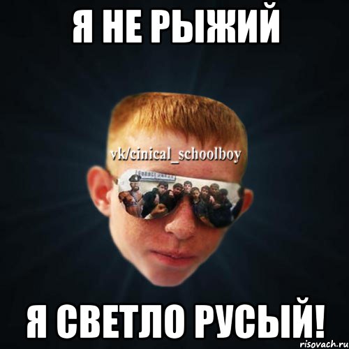 Я не рыжий я светло русый!