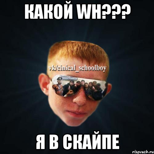 Какой wh??? Я в скайпе