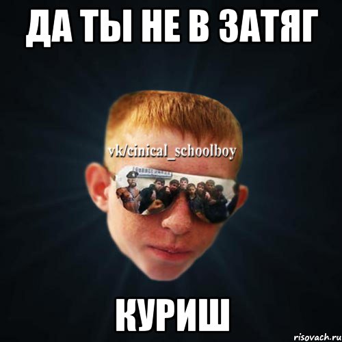 Да ты не в затяг куриш