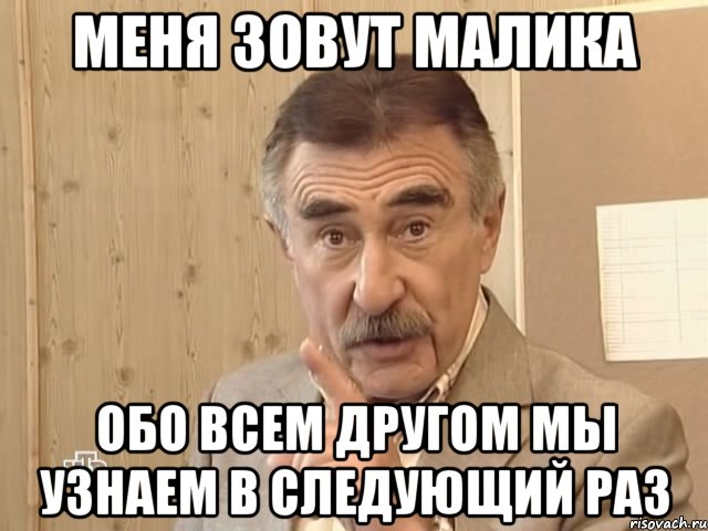 Меня зовут Малика Обо всем другом мы узнаем в следующий раз, Мем Каневский (Но это уже совсем другая история)