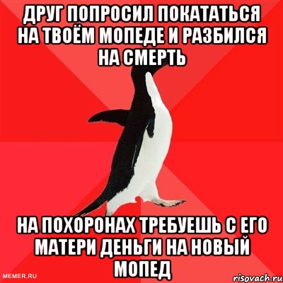 Друг попросил покататься на твоём мопеде и разбился на смерть На похоронах требуешь с его матери деньги на новый мопед