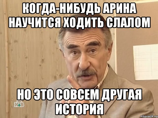 Когда-нибудь Арина научится ходить слалом Но это совсем другая история, Мем Каневский (Но это уже совсем другая история)