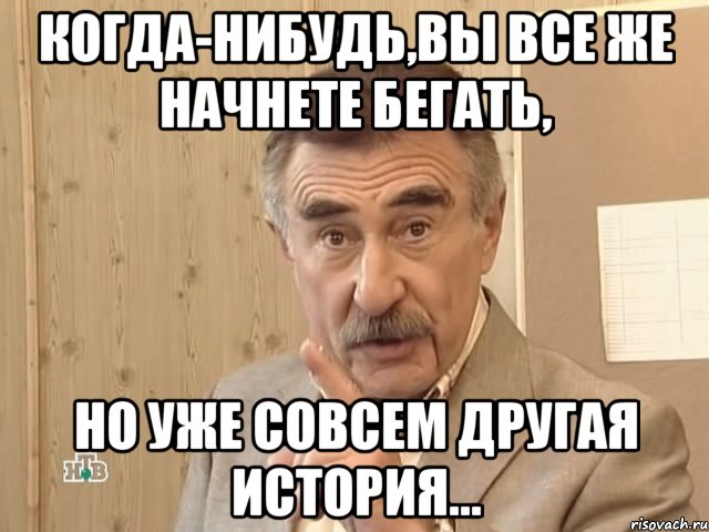 когда-нибудь,вы все же начнете бегать, но уже совсем другая история..., Мем Каневский (Но это уже совсем другая история)