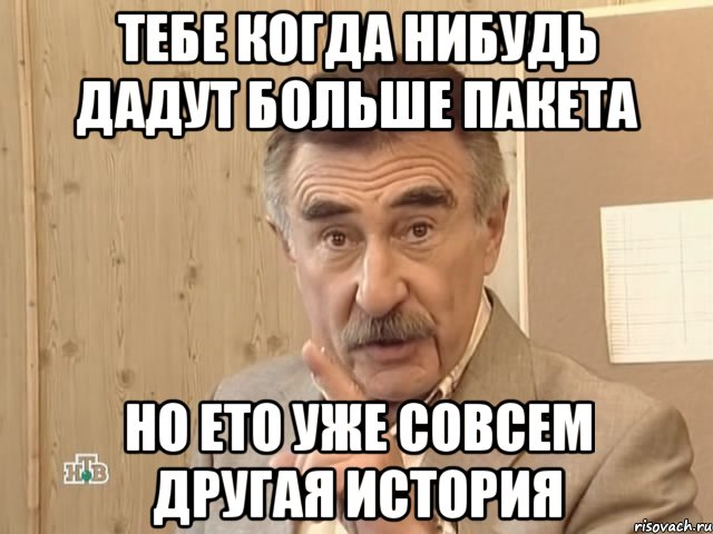 Тебе когда нибудь дадут больше пакета Но ето уже совсем другая История, Мем Каневский (Но это уже совсем другая история)