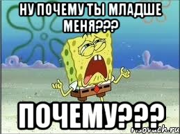 ну почему ты младше меня??? почему???, Мем Спанч Боб плачет