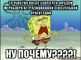 То чувство когда узнал,что Фредди Меркьюри нетрадиционной сексуальной ориентации Ну почему????!, Мем Спанч Боб плачет